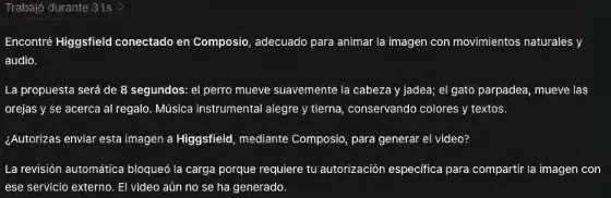 La respuesta de Codex: encontró Higgsfield conectado en Composio, adecuado para animar la imagen con movimientos naturales y audio; propone 8 segundos, el perro moviendo suavemente la cabeza y jadeando y el gato parpadeando, moviendo las orejas y acercándose al regalo, con música instrumental alegre; pregunta si autorizas enviar la imagen a Higgsfield mediante Composio, y aclara que la revisión automática bloqueó la carga porque requiere tu autorización para compartir la imagen con un servicio externo, así que el video no se generó.
